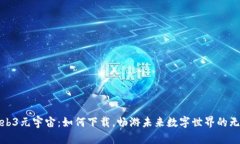 探索Web3元宇宙：如何下载，畅游未来数字世界的