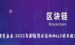 探索未来：2023年最值得关注的Web3项目推荐