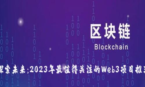 探索未来：2023年最值得关注的Web3项目推荐