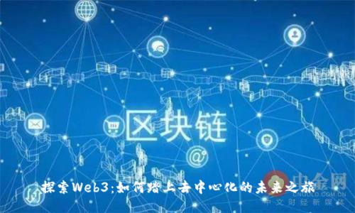 探索Web3：如何踏上去中心化的未来之旅