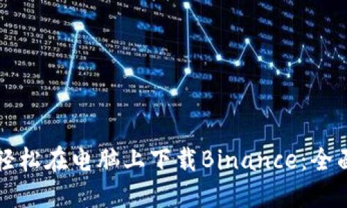 如何轻松在电脑上下载Binance：全面指南