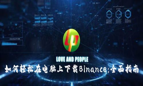 如何轻松在电脑上下载Binance：全面指南
