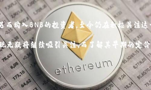 从零开始：BNB币的起源和首发行价

在加密货币的世界中，BNB（Binance Coin）作为币安交易所的平台币，于2017年首次发行。回顾起初的投资机会，许多用户可能会对其首发价格感到好奇。实际上，在BNB币刚刚推出时，其发行价格定为0.10美元。

BNB币的成长历程

众所周知，BNB的发行是伴随着币安交易所的成立而来的。币安创办于2017年，加密货币市场仍处于起步阶段，许多投资者对新兴的数字货币仍持观望态度。尽管如此，投资者对币安团队的信心和交易所制定的创新策略，使得BNB在初期得以迅速积累人气。

随着币安交易所的用户量不断增加，BNB的使用场景也逐渐扩展，涵盖了交易手续费折扣、参与代币发行及其他多种优惠活动。这种实际用例使得BNB币的价值随着时间推移不断攀升。

BNB币的发行方式与市场影响

BNB的发行采用了ICO（首次代币发行）的方式，初始发行量为2亿个BNB，整个过程吸引了大量投资者参与。接收BNB的用户通过购买该币获得了特定的权益。这种模式不仅为币安筹集了资金，同时也促进了用户间的交流和社区的形成。

初始阶段，BNB的低价使得普通投资者能够轻易入场，正因为此，许多人选择在这个阶段购买BNB，为后续的涨幅埋下伏笔。从最初的0.10美元到后来的高点，减少发行数量及定期的回购销毁机制进一步提高了其市场价值。

BNB的市值与市场反应

在发行后的几个月内，随着交易所的日活跃用户数急速增长，BNB的价格也水涨船高。投资者的持续关注与交易活动的增加，都为BNB的市值提升注入了动力。不久后，市场对BNB的期望愈演愈烈，甚至在某些交易时段，价格一度攀升至数十美元。

这一反应不仅体现了用户对币安交易所的信任，同时也反映了对BNB作为一种应用代币的认可。在市场波动时，很多投资者都在思考是否应该投资这种受欢迎的数字货币。由此可见，BNB币的未来发展潜力及市场表现受到了普遍关注。

总结与未来展望

从最初的0.10美元，到如今在市场上的各类应用场景中占有一席之地，BNB币的成长不容小觑。许多因机遇而购入BNB的投资者，至今仍在积极关注这一代币的发展动态。随着币安生态系统的不断扩展，BNB的未来无疑充满潜力。

作为普通投资者，在了解BNB的发行价及其发展历程后，可以更好地做出决策。总之，BNB币在市场上的表现无疑将继续吸引关注，而了解其早期的定价和走势将为后来的投资者提供宝贵的借鉴经验。

BNB币, 首发行价, 加密货币, 币安交易所/guanjianci
回顾BNB币的崛起：从0.10美元到今天的传奇之路