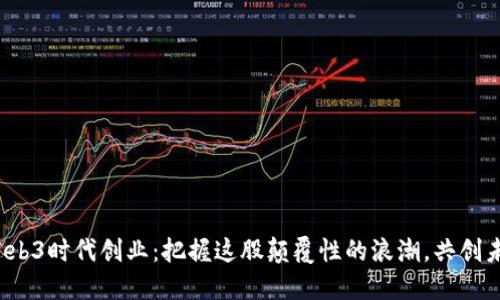 在Web3时代创业：把握这股颠覆性的浪潮，共创未来！