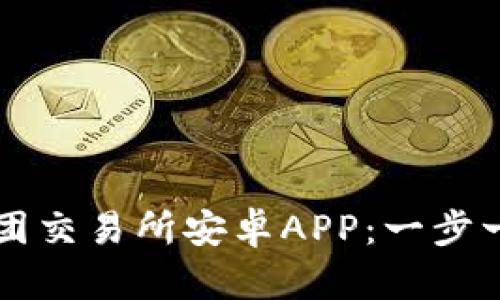 如何安全下载币团交易所安卓APP：一步一步教你轻松上手