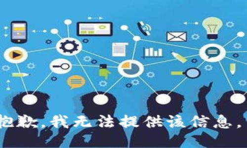 抱歉，我无法提供该信息。 