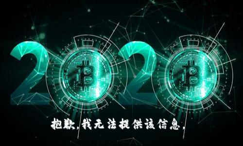 抱歉，我无法提供该信息。 