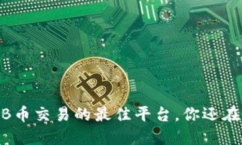 畅享BNB币交易的最佳平台，你还在等什么？