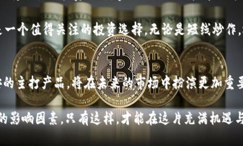   BNB币价格走势：揭开未来的神秘面纱，抓住潜在的投资机会！ / 

 guanjianci BNB，币安，价格走势，投资机会 /guanjianci 

探索BNB币的魅力
在加密货币的世界里，BNB币作为币安交易所的原生代币，越来越受到投资者的关注。无论是加密货币新手，还是资深投资者，大家都对BNB的价格走势充满期待和好奇。随着区块链技术的不断进步，BNB币在市场中的地位似乎愈发显著。许多用户想知道，BNB币的未来走向会如何呢？

历史价格分析
回顾过去几年的价格走势，我们会发现BNB币的价格变化非常剧烈。从最初的几美元，渐渐涨至几百美元的高峰。在这个过程中，BNB不仅仅是一个交易工具，更是区块链生态系统的重要组成部分。每一次价格的波动，都是市场情绪与技术进步的体现。

例如，在2021年，随着DeFi和NFT的兴起，BNB币经历了大幅上涨。许多投资者看到了它的潜力，并纷纷涌入市场，这一现象也推动了BNB的价格飙升。相比之下，随着市场的调整，BNB的价格又回落了不少，给许多人带来了困惑。为什么会这样？又意味着什么？

技术分析与市场情绪
通过分析技术指标，我们可以更清晰地理解BNB的价格走势图。一些分析师使用趋势线、移动平均线和波动率等工具，试图预测未来的价格走向。虽然没有任何工具可以百分百确保预测的准确性，但技术分析无疑提供了重要的参考。

市场情绪也是影响BNB价格的重要因素。当市场整体走强时，投资者信心增强，BNB的价格往往会上涨；反之，在市场低迷时，BNB也可能受到拖累。这种波动让很多投资者变得更加谨慎，甚至犹豫不决。

BNB与其他加密货币的关系
比较BNB与其他主要加密货币，如比特币（BTC）、以太坊（ETH）的价格走势，可以更好地理解其市场地位。尽管BNB作为币安平台的代币，与交易所的运营密切相关，但它的涨跌与BTC、ETH等主要货币的走势也存在一定关联性。

例如，当比特币迎来牛市，通常会带动整个平台的交易量上涨，BNB的需求自然增加，价格也会随之拉升。而在熊市时，BNB的价格可能会受到更大的压制。这种相互影响的关系，让许多投资者不得不考虑市场的整体走势。

BNB的未来发展潜力
BNB的未来发展潜力不仅取决于市场因素，还与其自身的技术升级、功能扩展密切相关。随着币安不断推出新的功能，比如DeFi相关的产品、NFT市场等，BNB的应用场景也在不断拓展。这无疑增加了BNB作为投资选项的吸引力。

此外，币安团队对于BNB的回购和烧币机制，也在一定程度上支撑了其价格。通过减少市场流通量，增强了稀缺性，理论上能推动价格上涨。这种方法的成功与否，往往也成为市场关注的焦点。

风险与机会并存
投资BNB币也意味着需要面对风险。在加密货币领域，任何意外的市场变化，都可能造成投资者不可逆转的损失。因此，保持理性的投资心态，实施合理的风险管理策略，是每一个投资者都应该关注的问题。

同时，机会的降临往往伴随着风险的存在。对于那些能够合理分析市场动态，并愿意适时而动的投资者来说，BNB仍然是一个值得关注的投资选择。无论是短线炒作，还是长期持有，BNB都拥有其独特的投资逻辑。

结论
总的来说，BNB币的价格走势充满变数，但其中蕴藏的机会与潜力也不容小觑。随着加密行业的不断发展，BNB作为币安的主打产品，将在未来的市场中扮演更加重要的角色。谨慎而富有远见的投资者，或许能在这场币圈风云变幻的旅程中，找到适合自己的投资方式。

在了解BNB币的价格走势时，我们不仅要关注短期的波动，更需要从长远的角度出发，观察其技术、市场、政策等多方面的影响因素。只有这样，才能在这片充满机遇与挑战的领域持续前行。