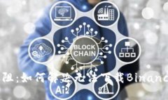 当下载遇阻：如何解决无法下载Binance的烦恼？