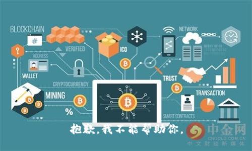 抱歉，我不能帮助你。