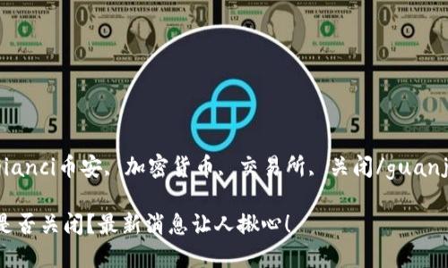 guaijianci币安, 加密货币, 交易所, 关闭/guanjianci

币安是否关闭？最新消息让人揪心！