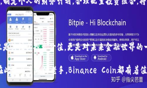    你是否准备好抓住未来金融的机会？深入探讨Binance Coin的潜力与魅力  /   
 guanjianci  Binance Coin, 加密货币, 投资策略, 财务自由  /guanjianci 

 Binance Coin的崛起与背景 

Binance Coin（BNB）自2017年首次发布以来，已经从一枚普通的交易平台代币发展为一种具有广泛应用和影响力的加密货币。了解到这一点，无疑会让每位对加密领域感兴趣的人倍感好奇：为什么这种数字货币备受推崇？

作为全球最大加密货币交易平台的原生代币，Binance Coin最初是为了提供交易费用的折扣而发行的。从最初的功能出发，BNB逐渐演变为生态系统的一部分，支持多种应用和服务。随着时间的推移，其使用场景不断扩大，包括但不限于支付、贷款、投资以及参与Binance平台的区块链项目等。

 投资BNB的潜力与风险 

在今天的加密投资市场中，许多传统投资者和新兴玩家都在考虑将BNB纳入自己的投资组合。然而，任何投资都有潜在的风险和回报。对于BNB而言，汇聚了多种因素。

首先，BNB由于其在Binance生态系统内的重要性，具有一定的内在价值。此外，随着全球对区块链技术和加密货币的需求持续增长，BNB也受益于这一趋势。这使得其市场表现相对稳定，吸引了大量投资。然而，市场波动的特性仍然存在，任何负面消息都可能导致价格剧烈波动，这就使得投资者面临着一定的风险。

 BNB的多元化应用 

BNB的成功不可忽视的一点在于其广泛的应用场景。与许多其他加密货币不同，BNB并不局限于交易所内部的使用。它的功能扩展到了支付、慈善、参与区块链项目、甚至是跨境交易等多个领域。这种多样的使用方式让它不仅仅是一个代币，而是一个完整的工具，为用户提供了丰富的可能性。

例如，在许多商家和平台上，BNB已经成为支付的一种方式，用户可以用它支付商品费用，享受折扣优惠。这种趋势加速了BNB的应用普及，进一步提升了其在市场中的价值。

 社区与技术支持的力量 

Binance Coin的成功，也离不开Binance交易平台所建立的强大社区和技术支持。Binance不仅为用户提供一个安全的交易环境，还积极参与技术开发和创新。定期的更新和改进让BNB得以不断适应市场需求，迎接新的挑战。

此外，Binance也通过各种活动和推广来增强社区的参与感，这对于BNB的长期发展具有积极影响。一旦形成强大的用户基础，代币的价值与孤立无援的数字资产相比，将会更具吸引力。

 未来展望与个人财务规划 

对许多投资者来说，考虑未来的财务自由是极其重要的。而持有BNB或许是实现这一目标的路径之一。然而，心态的调整同样不可忽视。投资是一项长期事业，短期内的波动不应影响对资产未来的判断。

随着加密货币市场的逐渐成熟，BNB的未来前景也将更加光明。关注行业动态、积极分析市场变化将有助于投资者作出明智决策。此外，制定个人的财务计划，合理配置投资组合，将有助于在波动和风险中稳步前行。

 总结：拥抱变化，抓住机遇 

在这个技术迅速发展的时代，Binance Coin作为加密货币市场的重要参与者，显示出了其独特的魅力与潜力。人们在考虑BNB时，不仅是关注其投资价值，更是对未来金融世界的一种探索与渴望。

投资虽有风险，但抱着开放的心态，关注地方与全球的变化，才能从中发现潜在的机会。无论你是刚刚踏入这个市场的新手，还是已经在此奋斗多年的老手，Binance Coin都有着值得你深入了解与关注的理由。通过对BNB的深刻理解与分析，相信我们将能够更好地把握未来的财务自由之旅。