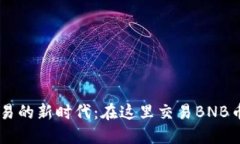 发现加密货币交易的新时代：在这里交易BNB币，