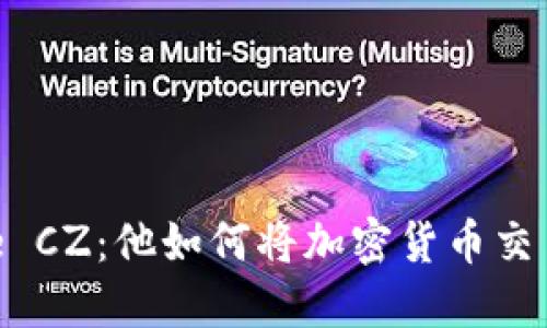 揭秘Binance CZ：他如何将加密货币交易推向新高度