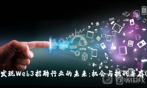 发现Web3招聘行业的未来：机会与挑战并存！