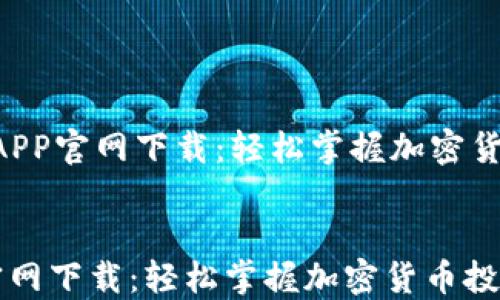 
    苹果币安APP官网下载：轻松掌握加密货币投资的秘密！


苹果币安APP官网下载：轻松掌握加密货币投资的秘密！