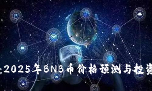 未来展望：2025年BNB币价格预测与投资潜力分析