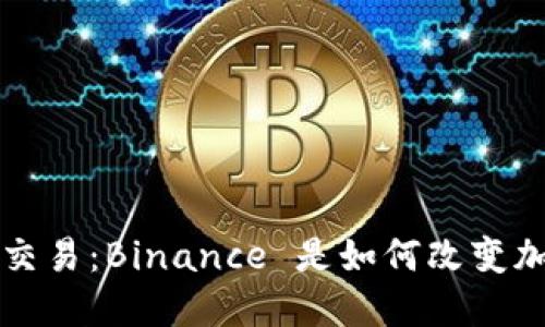 让你体验无忧交易：Binance 是如何改变加密货币交易的