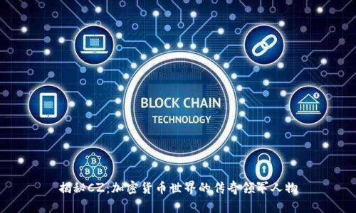 揭秘CZ：加密货币世界的传奇领军人物