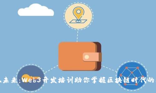发现未来：Web3开发培训助你掌握区块链时代的机遇