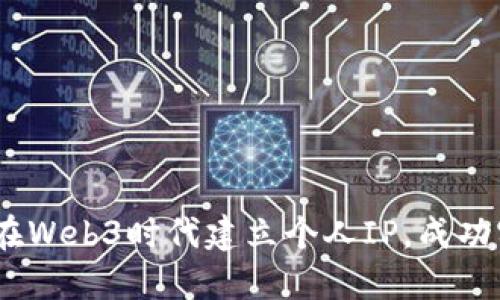 从零到一：如何在Web3时代建立个人IP，成功实现自我品牌化