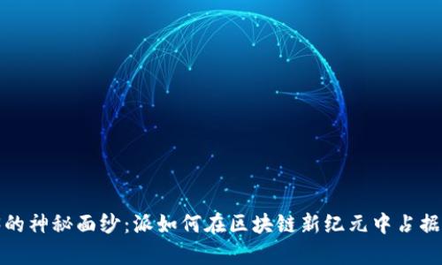 揭开Web3的神秘面纱：派如何在区块链新纪元中占据一席之地？