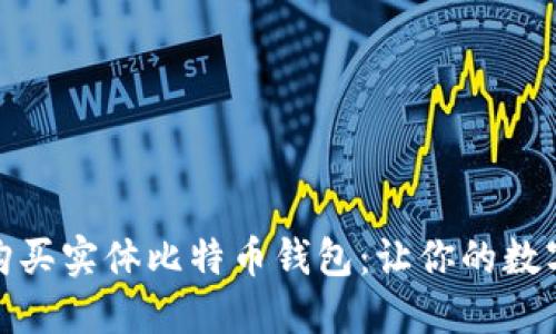 如何选择和购买实体比特币钱包：让你的数字资产更安全