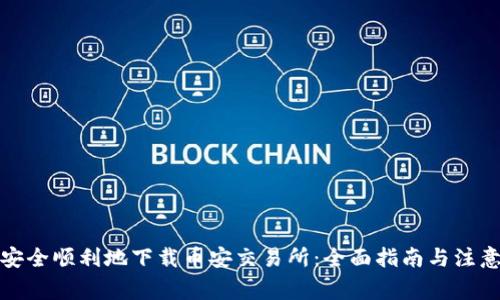 如何安全顺利地下载币安交易所：全面指南与注意事项