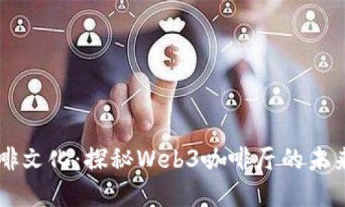 重构咖啡文化：探秘Web3咖啡厅的未来与魅力
