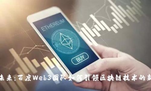 探索未来：百度Web3团队如何引领区块链技术的新浪潮