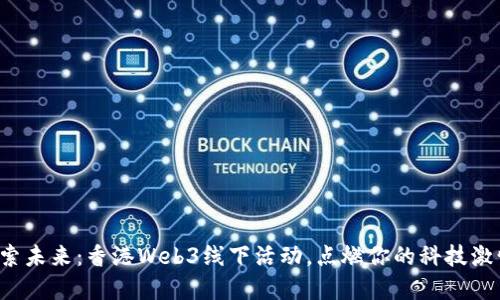 探索未来：香港Web3线下活动，点燃你的科技激情！