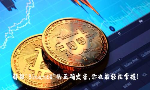 解锁“Binance”的正确发音，你也能轻松掌握！