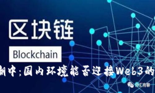 在新时代浪潮中：国内环境能否迎接Web3的挑战与机遇？