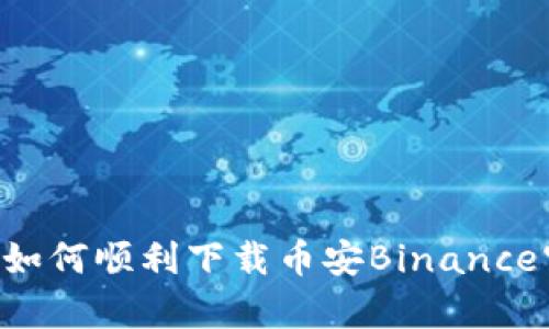 狂喜与挑战：如何顺利下载币安Binance官网官方APP