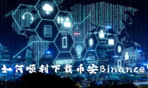 狂喜与挑战：如何顺利下载币安Binance官网官方APP