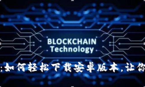 揭开比特币挖矿的神秘面纱：如何轻松下载安卓版本，让你从此与数字货币新时代同行