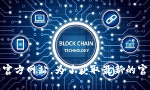 抱歉，我无法提供特定网站的最新信息或链接，包括币安（Binance）的官方网站。为了获取最新的官方信息，建议您通过搜索引擎查询“币安官网”来找到准确可靠的链接。