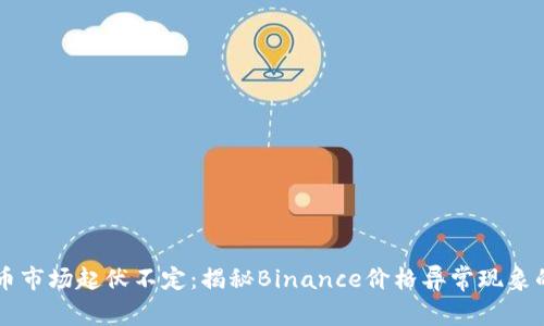当加密货币市场起伏不定：揭秘Binance价格异常现象的背后真相