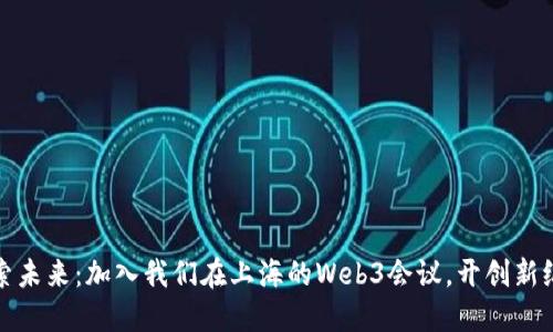 探索未来：加入我们在上海的Web3会议，开创新纪元