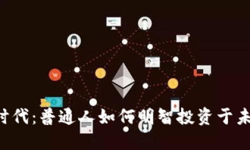 步入Web3时代：普通人如何明智投资于未来的互联网