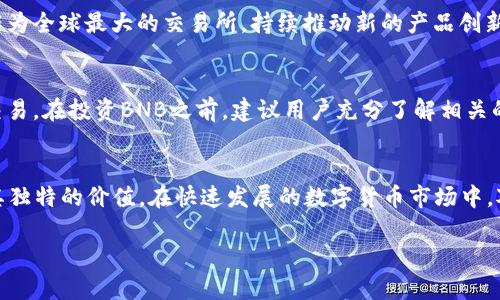 探索BNB币的价格波动与市场趋势
在数字货币市场中，BNB币（Binance Coin）无疑是一个备受关注的存在。作为全球最大的加密货币交易所Binance推出的原生代币，BNB不仅用于支付交易手续费，还广泛应用于各种生态系统中。本文将深入探讨BNB币的价格走势、影响因素以及未来的潜力。

BNB币：一场数字货币的革命
当我们谈及BNB币时，不仅仅是在讨论一种数字货币，更是在见证一场金融革命的兴起。自2017年以来，随着区块链技术的大发展，BNB币以其独特的优势迅速崛起。初始时，BNB是为了帮助交易所获得更高的流量，同时也为用户提供了更低的交易费用。这样的双向激励机制，使得BNB在短时间内受到了大量投资者的青睐。

BNB币价格波动背后的故事
价格的波动，往往是市场供需关系的直接体现。BNB币的价格表现同样如此。观察其走势图，我们可以看到，BNB在某些阶段经历了急剧的上涨和下跌，这与市场的变化、用户的需求以及整体经济环境都有着密切的关系。尤其是在加密市场普遍反弹时，BNB币常常能够在短时间内实现大幅上涨。

影响BNB币价格的关键因素
有许多因素左右了BNB币的价格。首先，Binance交易所的政策变化会直接影响BNB的使用率以及市场的情绪。例如，交易所推出新的交易对或礼包活动，都会吸引更多用户参与，从而增加对BNB的需求。此外，市场整体的情绪和动态也是必不可少的考虑因素，尤其是在比特币和以太坊等主流币种表现良好时，BNB也往往会同步上涨。

BNB的多重用途及其价值提升
BNB的价值不仅仅体现在其价格上，更在于它带来的多重用途。用户可以利用BNB来支付交易费用，享受折扣，并在Binance的平台上参与各种活动，如首次代币发行（IEO）和促销活动。这些功能极大地增强了BNB的使用价值，使其在市场中具备了独特的竞争优势。

未来的展望：BNB币的潜力与挑战
展望未来，BNB币的发展潜力仍然巨大。随着DeFi（去中心化金融）和NFT（非同质化代币）市场的崛起，BNB在这些领域的应用机会不断增加。同时，Binance作为全球最大的交易所，持续推动新的产品创新和服务扩展，使得BNB的生态系统愈加完善。然而，投资者也需要警惕市场的不确定性和潜在的风险，特别是在行业监管政策和市场竞争日益加剧的背景下。

如何获取BNB币及其投资建议
对于有意投资BNB币的用户，获取渠道相对多样。最常见的方式当然是通过Binance交易所进行购买。此外，还可以通过一些其他的加密货币交易平台进行交易。在投资BNB之前，建议用户充分了解相关的市场动态、以及自己的风险承受能力。由于加密货币市场波动性较大，进行充分的市场调查和分析至关重要。

总结：BNB币在未来的制胜之道
综上所述，BNB币的价格波动背后蕴含着复杂的市场机制和投资者情绪。无论是作为一种投资资产，还是作为数字金融生态系统的一部分，BNB都展现出了其独特的价值。在快速发展的数字货币市场中，对BNB的关注与日俱增，未来的走势也值得我们持续关注。

BNB币价格揭秘：一场金融革命的背后故事