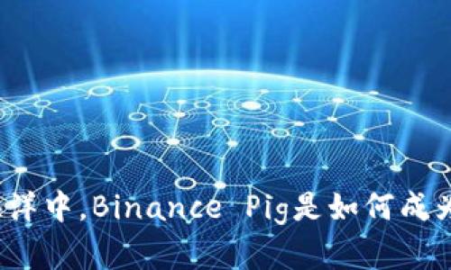 在数字货币的海洋中，Binance Pig是如何成为投资者的新宠？
