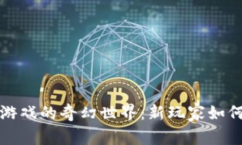 走进Web3游戏的奇幻世界：新玩家如何轻松入局？