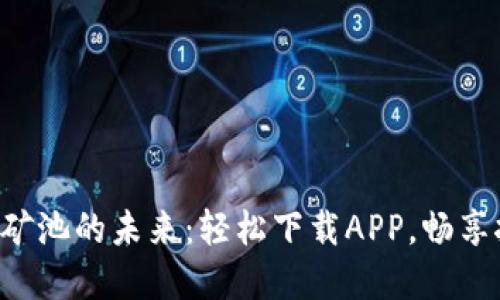 解锁币安矿池的未来：轻松下载APP，畅享挖矿乐趣！