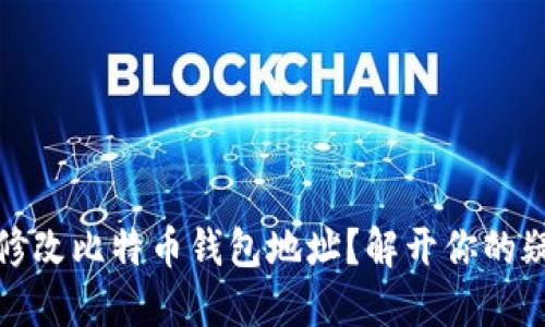 如何轻松修改比特币钱包地址？解开你的疑惑与担忧