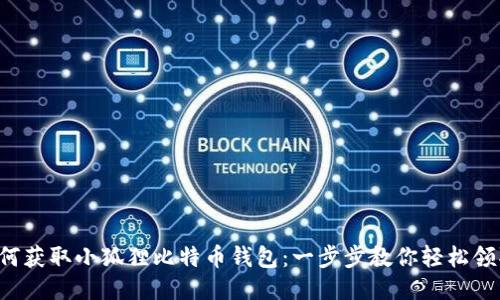 如何获取小狐狸比特币钱包：一步步教你轻松领取！