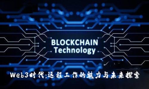 Web3时代：远程工作的魅力与未来探索
