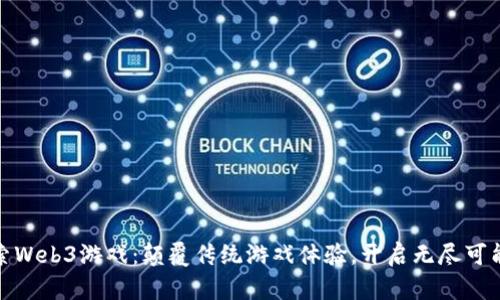 探索Web3游戏：颠覆传统游戏体验，开启无尽可能性