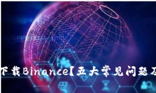 为什么你无法下载Binance？五大常见问题及解决方案详解